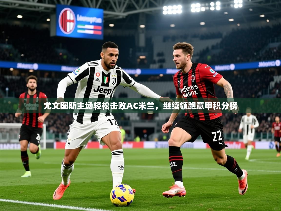 2025爱游戏登录器尤文图斯主场轻松击败AC米兰，继续领跑意甲积分榜  第2张