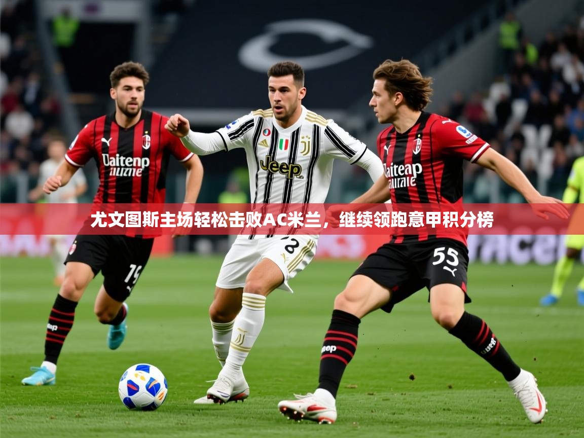2025爱游戏登录器尤文图斯主场轻松击败AC米兰，继续领跑意甲积分榜  第3张